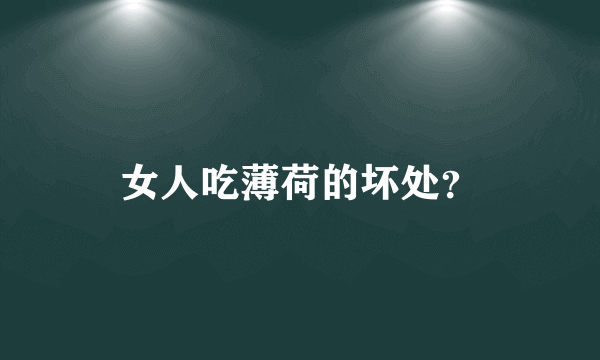 女人吃薄荷的坏处？