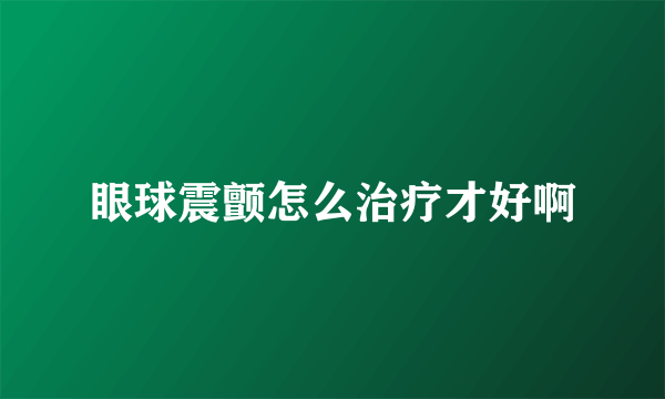 眼球震颤怎么治疗才好啊