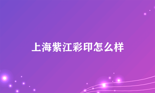 上海紫江彩印怎么样