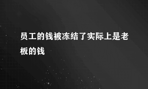 员工的钱被冻结了实际上是老板的钱