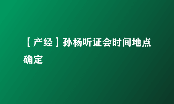【产经】孙杨听证会时间地点确定