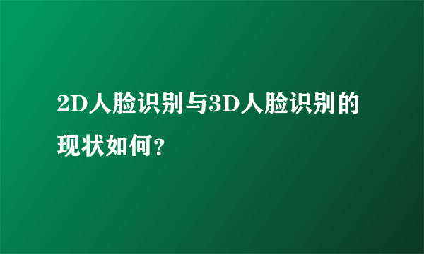 2D人脸识别与3D人脸识别的现状如何？