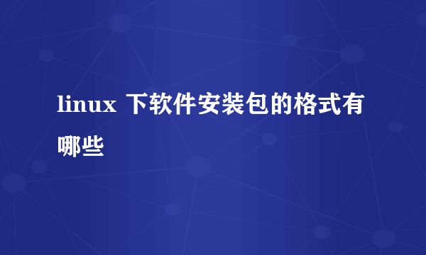 linux 下软件安装包的格式有哪些