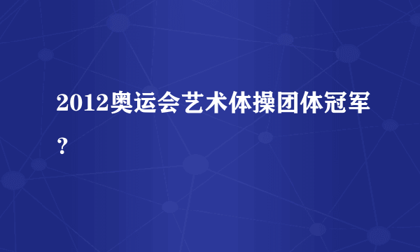 2012奥运会艺术体操团体冠军？
