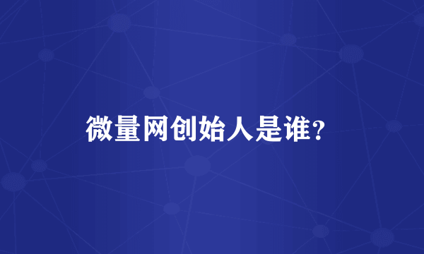 微量网创始人是谁？