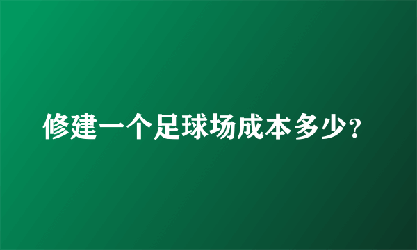 修建一个足球场成本多少？