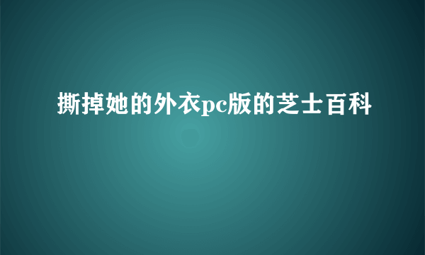 撕掉她的外衣pc版的芝士百科