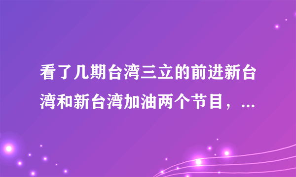 看了几期台湾三立的前进新台湾和新台湾加油两个节目，其逢中必反的节目宗旨和嘉宾水准实在让人不敢恭维