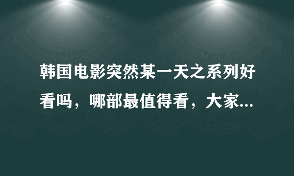 韩国电影突然某一天之系列好看吗，哪部最值得看，大家给说说谢谢了！！