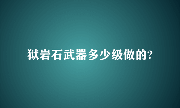 狱岩石武器多少级做的?