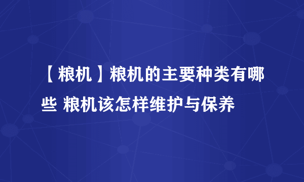 【粮机】粮机的主要种类有哪些 粮机该怎样维护与保养