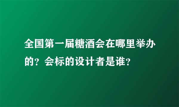 全国第一届糖酒会在哪里举办的？会标的设计者是谁？