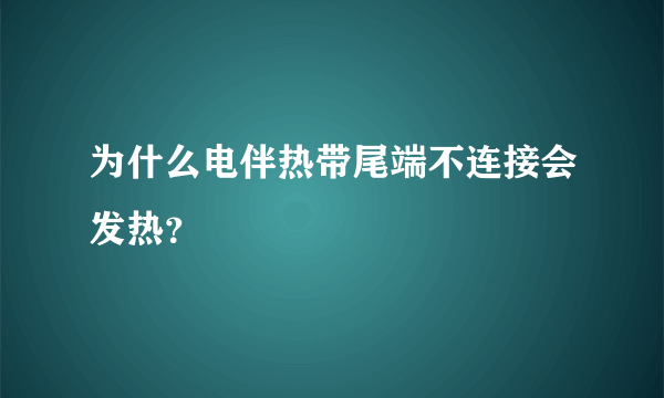 为什么电伴热带尾端不连接会发热？