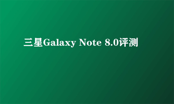 三星Galaxy Note 8.0评测