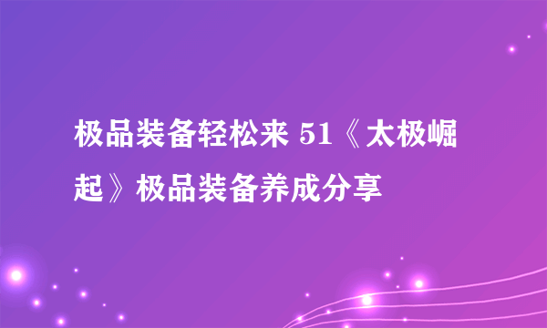 极品装备轻松来 51《太极崛起》极品装备养成分享