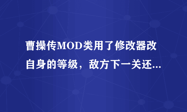 曹操传MOD类用了修改器改自身的等级，敌方下一关还会升级吗