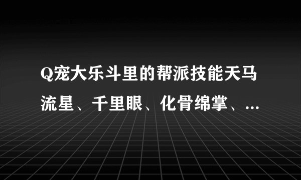 Q宠大乐斗里的帮派技能天马流星、千里眼、化骨绵掌、早死早超生的作用和怎么才能学会？
