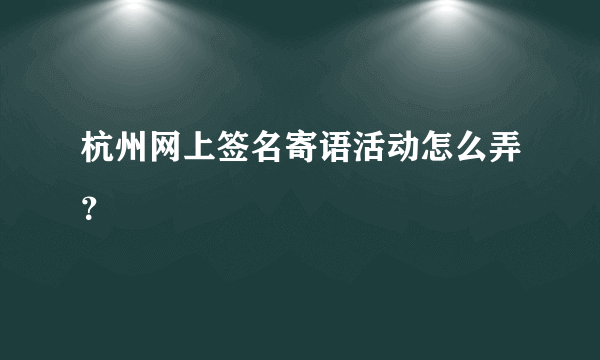 杭州网上签名寄语活动怎么弄？