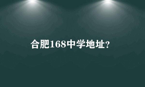 合肥168中学地址？