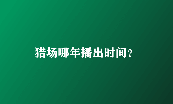 猎场哪年播出时间？