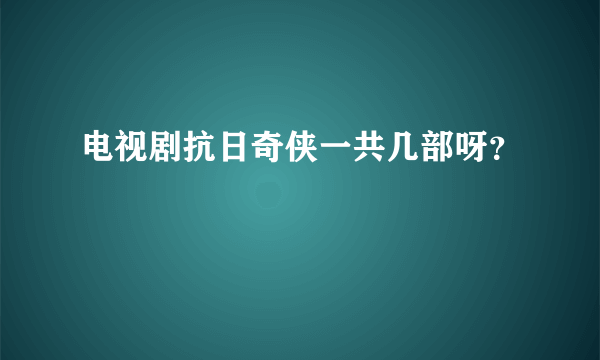电视剧抗日奇侠一共几部呀？