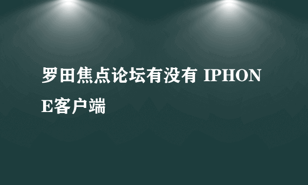 罗田焦点论坛有没有 IPHONE客户端