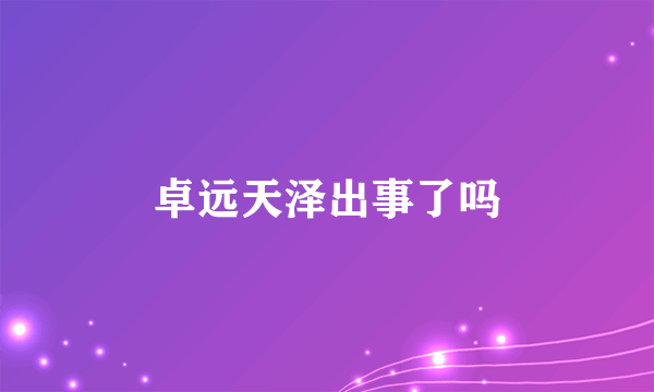 卓远天泽出事了吗