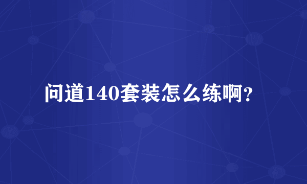 问道140套装怎么练啊？