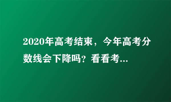 2020年高考结束，今年高考分数线会下降吗？看看考生反应就明白了