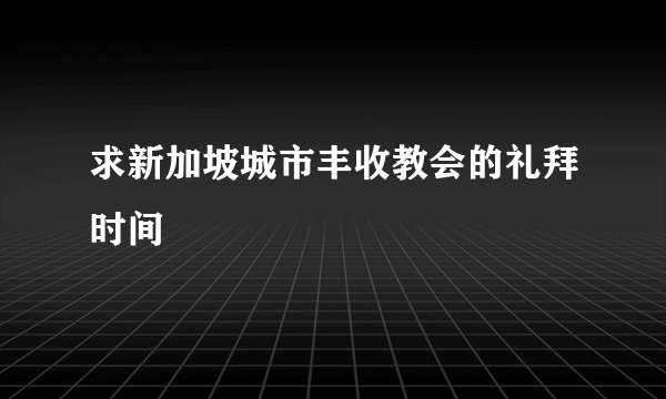 求新加坡城市丰收教会的礼拜时间