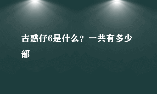 古惑仔6是什么？一共有多少部