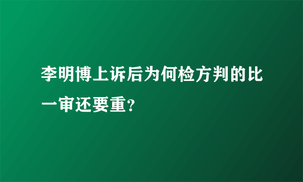 李明博上诉后为何检方判的比一审还要重？
