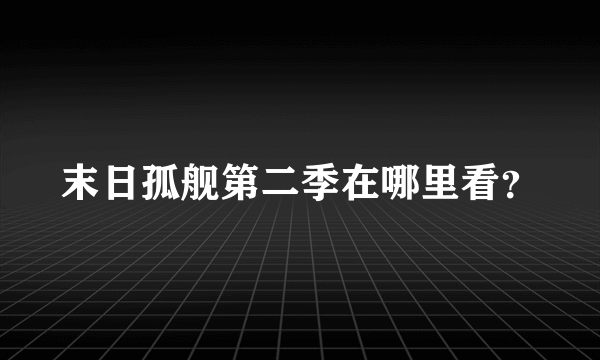 末日孤舰第二季在哪里看？