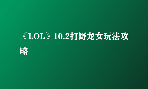 《LOL》10.2打野龙女玩法攻略