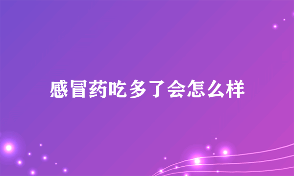 感冒药吃多了会怎么样