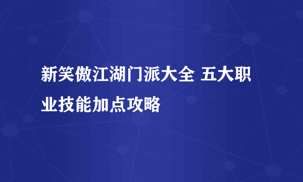 新笑傲江湖门派大全 五大职业技能加点攻略