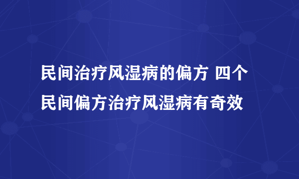 民间治疗风湿病的偏方 四个民间偏方治疗风湿病有奇效