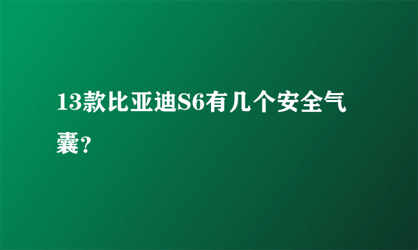13款比亚迪S6有几个安全气囊？