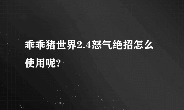 乖乖猪世界2.4怒气绝招怎么使用呢?