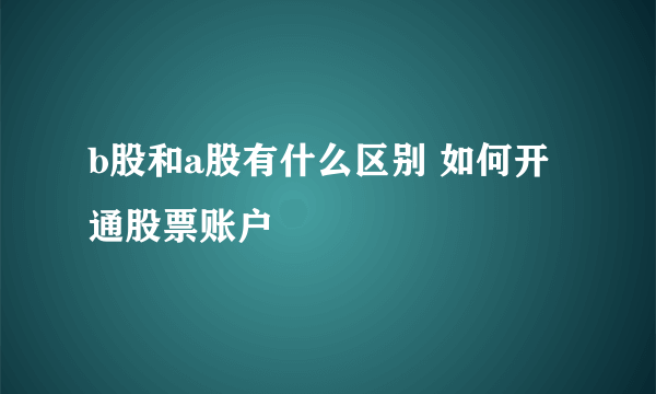 b股和a股有什么区别 如何开通股票账户