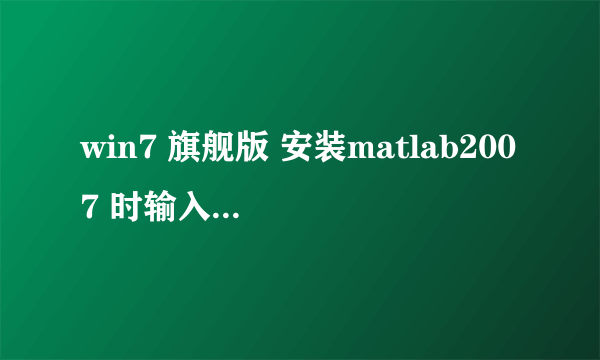win7 旗舰版 安装matlab2007 时输入正确的序列号 点击下一步 没有反应啦！怎么解决呢