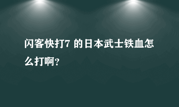 闪客快打7 的日本武士铁血怎么打啊？