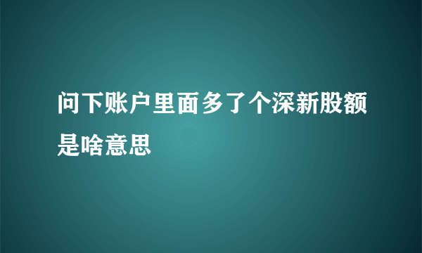 问下账户里面多了个深新股额是啥意思