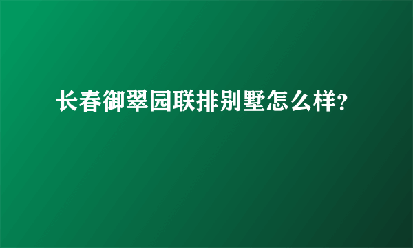长春御翠园联排别墅怎么样？