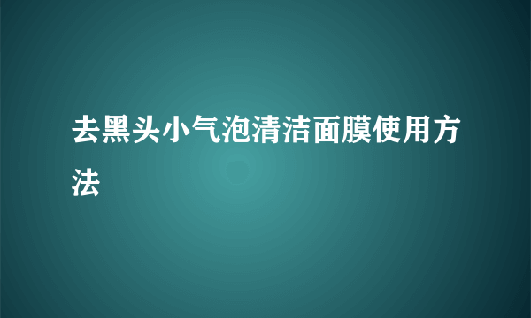 去黑头小气泡清洁面膜使用方法