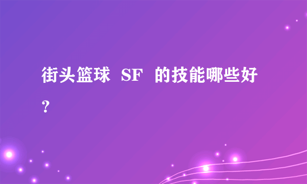 街头篮球  SF  的技能哪些好？