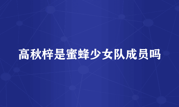 高秋梓是蜜蜂少女队成员吗