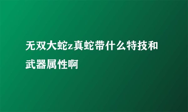 无双大蛇z真蛇带什么特技和武器属性啊