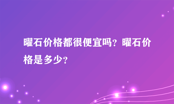 曜石价格都很便宜吗？曜石价格是多少？