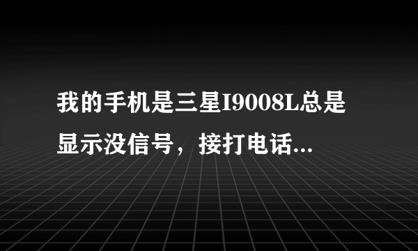 我的手机是三星I9008L总是显示没信号，接打电话都不行，找售后换了个新的还是这样，我该怎么办？